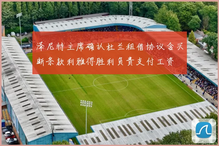 泽尼特主席确认杜兰租借协议含买断条款利雅得胜利负责支付工资