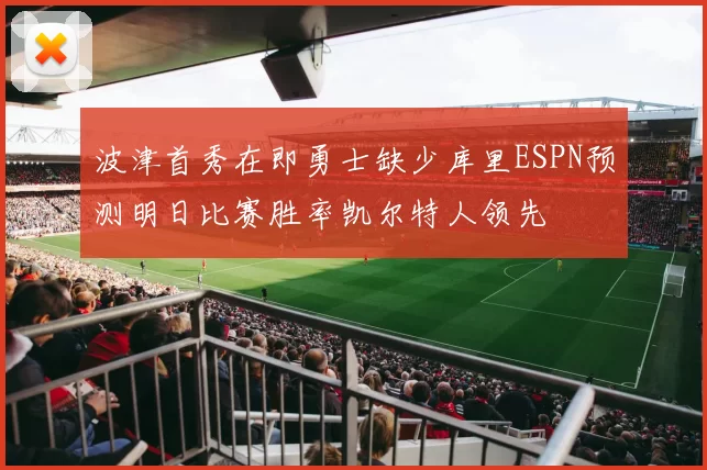 波津首秀在即勇士缺少库里ESPN预测明日比赛胜率凯尔特人领先