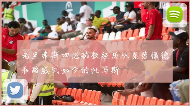 老里弗斯回忆执教经历从克劳福德和路威到如今的托马斯